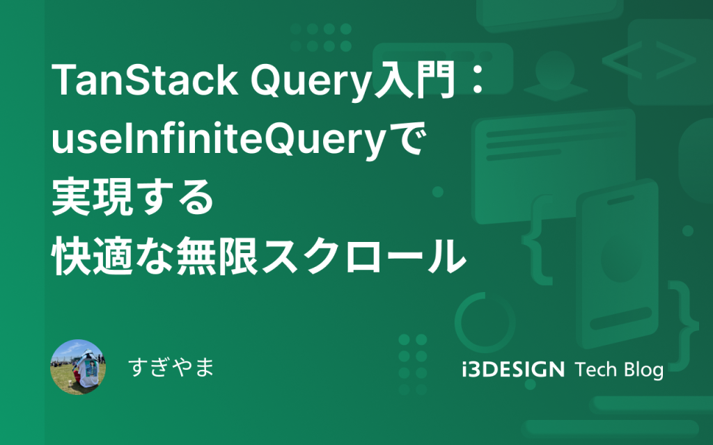 TanStack Query入門：useInfiniteQueryで実現する快適な無限スクロール - i3DESIGN Tech Blog